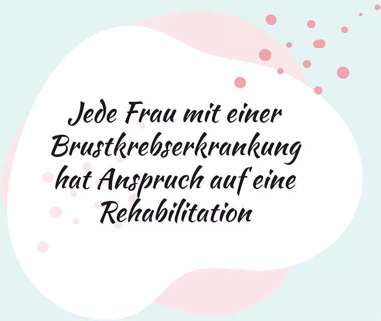 Leben mit Brustkrebs: Spruch - Jede Frau mit einer Brustkrebserkrankung hat Anspruch auf eine Rehabilitation